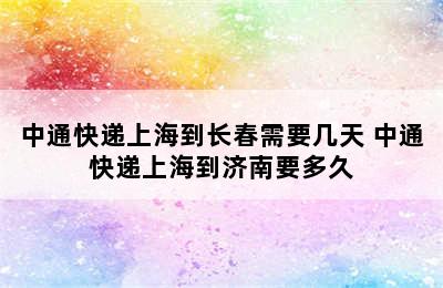 中通快递上海到长春需要几天 中通快递上海到济南要多久